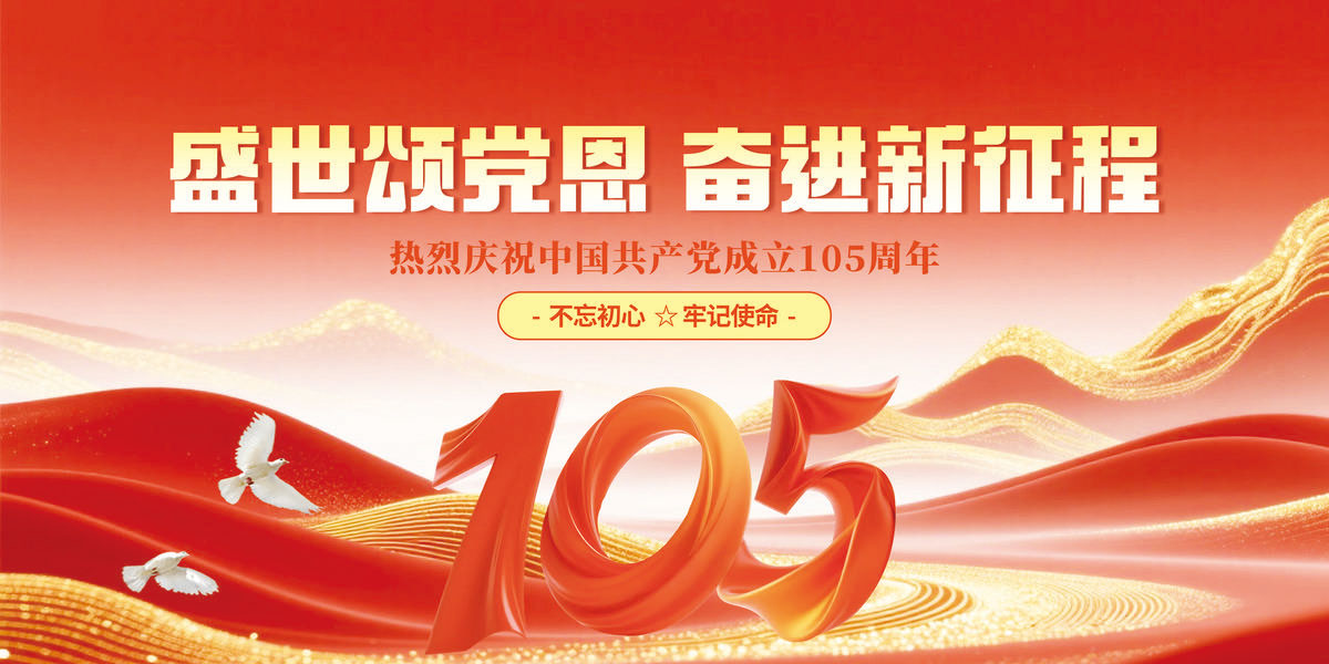 百年风华启新章 ，实干笃行向未来——热烈庆祝中国共产党成立105周年